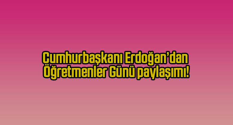 Cumhurbaşkanı Erdoğan’dan Öğretmenler Günü paylaşımı!