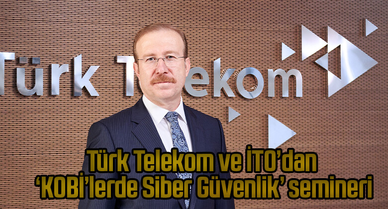 Türk Telekom ve İTO’dan ‘KOBİ’lerde Siber Güvenlik’ semineri