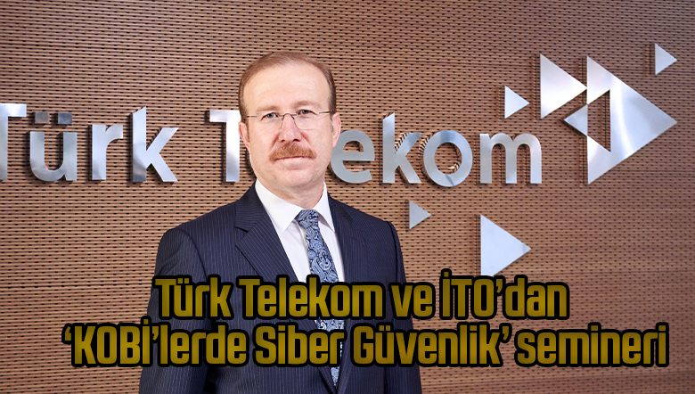 Türk Telekom ve İTO’dan ‘KOBİ’lerde Siber Güvenlik’ semineri