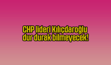 CHP lideri Kılıçdaroğlu dur durak bilmeyecek!