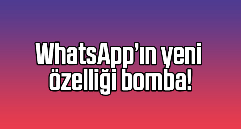 WhatsApp’ın yeni özelliği bomba!