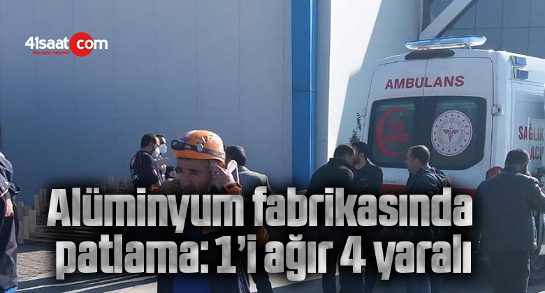 Alüminyum fabrikasında patlama: 1’i ağır 4 yaralı
