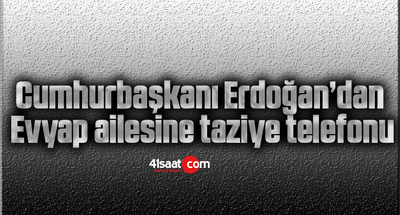 Cumhurbaşkanı Erdoğan’dan Evyap ailesine taziye telefonu