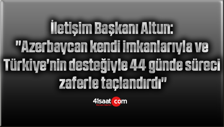 İletişim Başkanı Altun: “Azerbaycan kendi imkanlarıyla ve Türkiye’nin desteğiyle 44 günde süreci zaferle taçlandırdı”