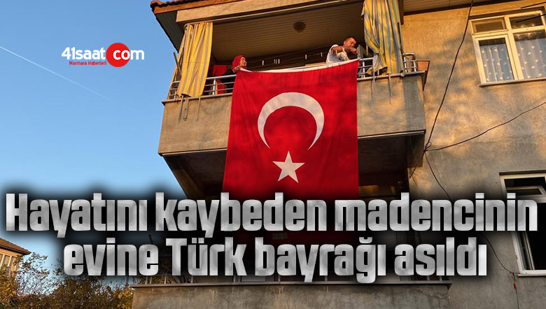 Hayatını kaybeden madencinin evine Türk bayrağı asıldı