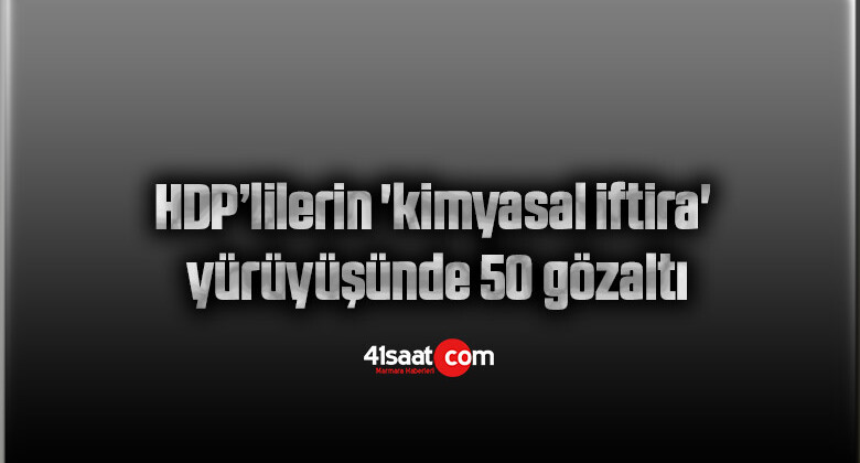 HDP’lilerin ‘kimyasal iftira’ yürüyüşünde 50 gözaltı
