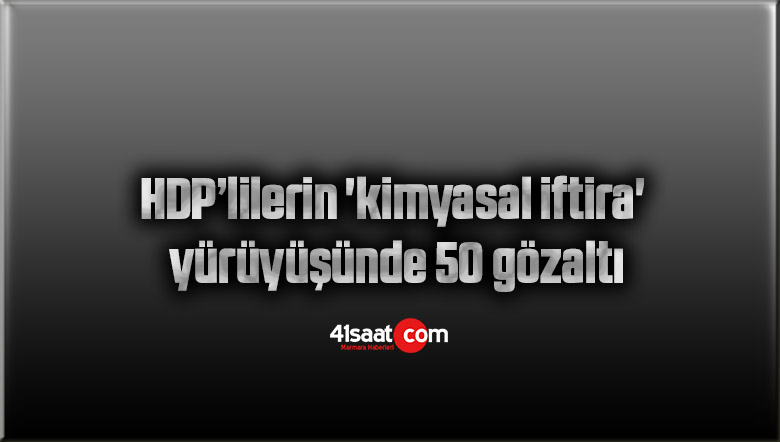 HDP’lilerin ‘kimyasal iftira’ yürüyüşünde 50 gözaltı