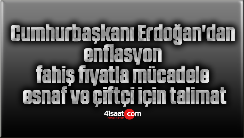 Cumhurbaşkanı Erdoğan’dan enflasyon, fahiş fiyatla mücadele, esnaf ve çiftçi için talimat