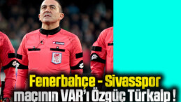 Fenerbahçe – Sivasspor maçının VAR’ı Özgüç Türkalp