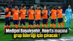 Medipol Başakşehir, Hearts maçına grup liderliği için çıkacak