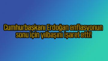 Cumhurbaşkanı Erdoğan enflasyonun sonu için yılbaşını işaret etti!