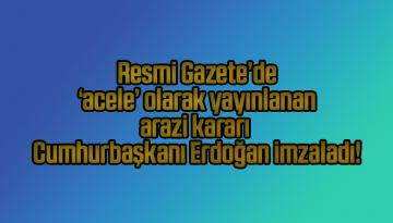 Resmi Gazete’de ‘acele’ olarak yayınlanan arazi kararı Cumhurbaşkanı Erdoğan imzaladı!
