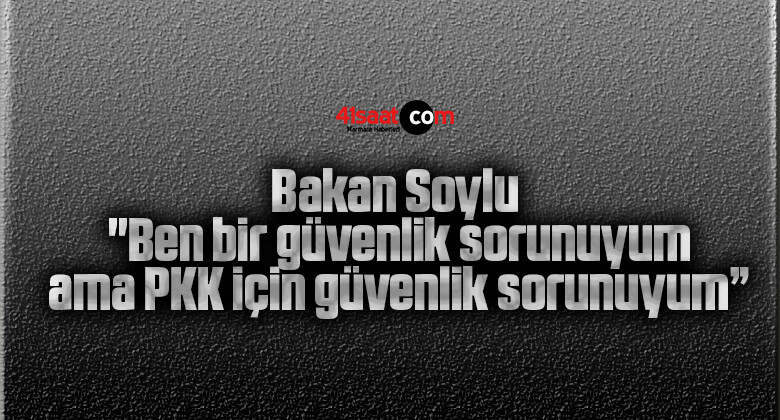 Bakan Soylu: “Ben bir güvenlik sorunuyum ama PKK için güvenlik sorunuyum”
