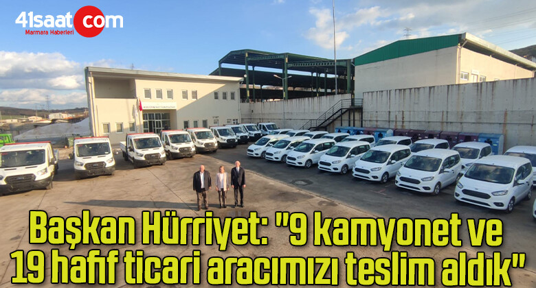 Başkan Hürriyet: “9 kamyonet ve 19 hafif ticari aracımızı teslim aldık”
