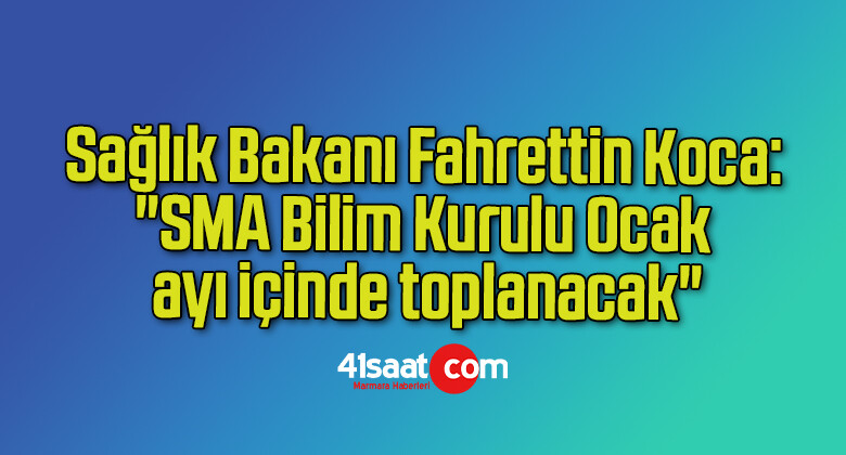Sağlık Bakanı Fahrettin Koca: “SMA Bilim Kurulu Ocak ayı içinde toplanacak”