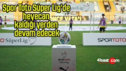 Spor Toto Süper Lig’de heyecan kaldığı yerden devam edecek