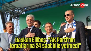 Başkan Ellibeş: “AK Parti’nin icraatlarına 24 saat bile yetmedi”