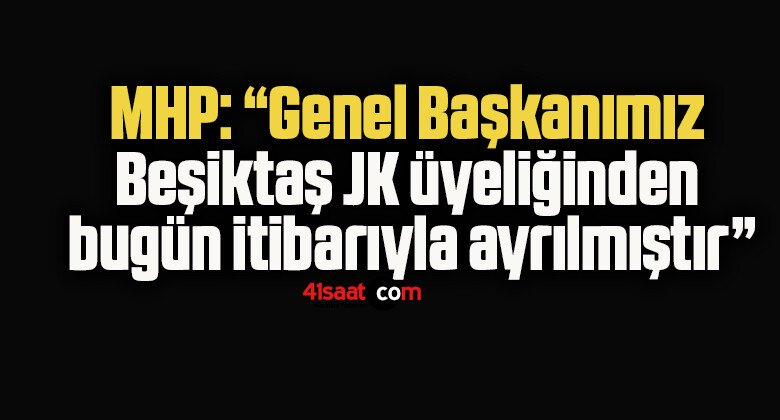 MHP: “Genel Başkanımız Beşiktaş JK üyeliğinden bugün itibarıyla ayrılmıştır”