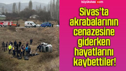 Sivas’ta akrabalarının cenazesine giderken hayatlarını kaybettiler!