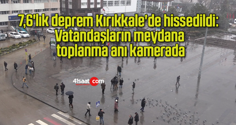 7,6’lık deprem Kırıkkale’de hissedildi: Vatandaşların meydana toplanma anı kamerada