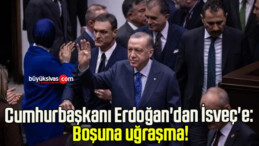Cumhurbaşkanı Erdoğan’dan İsveç’e: Boşuna uğraşma!