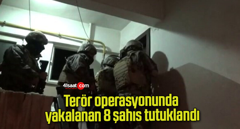 Terör operasyonunda yakalanan 8 şahıs tutuklandı