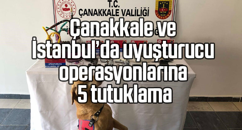 Çanakkale ve İstanbul’da uyuşturucu operasyonlarına 5 tutuklama