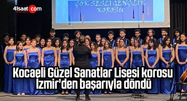 Kocaeli Güzel Sanatlar Lisesi korosu İzmir’den başarıyla döndü