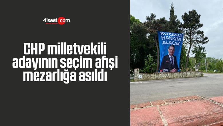 CHP milletvekili adayının seçim afişi mezarlığa asıldı