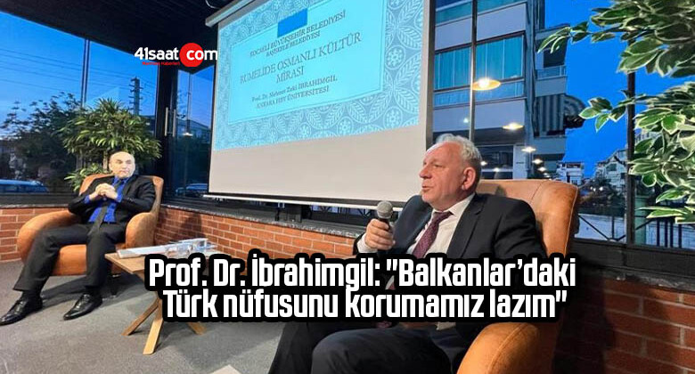 Prof. Dr. İbrahimgil: “Balkanlar’daki Türk nüfusunu korumamız lazım”