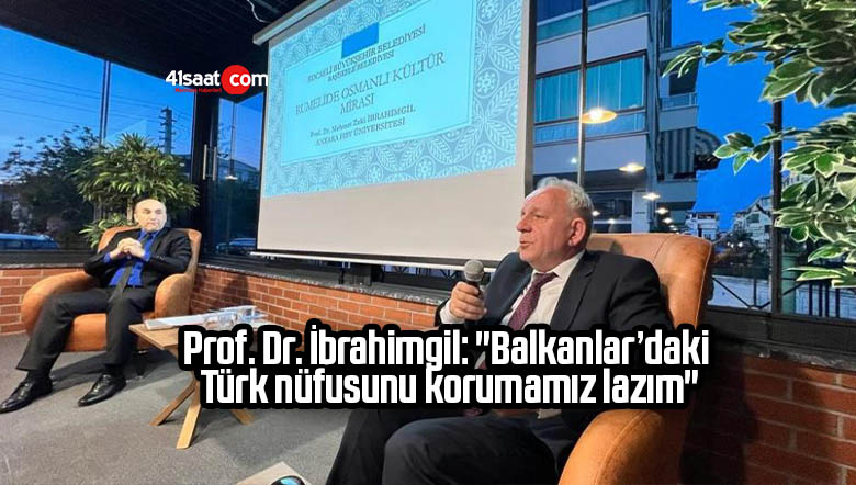 Prof. Dr. İbrahimgil: “Balkanlar’daki Türk nüfusunu korumamız lazım”