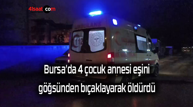 Bursa’da 4 çocuk annesi eşini göğsünden bıçaklayarak öldürdü