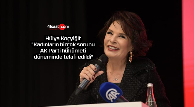 Hülya Koçyiğit: “Kadınların birçok sorunu AK Parti hükümeti döneminde telafi edildi”