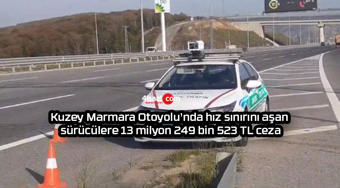 Kuzey Marmara Otoyolu’nda hız sınırını aşan sürücülere 13 milyon 249 bin 523 TL ceza