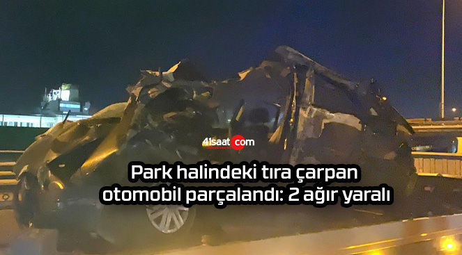 Park halindeki tıra çarpan otomobil parçalandı: 2 ağır yaralı
