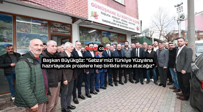 Başkan Büyükgöz: “Gebze’mizi Türkiye Yüzyılına hazırlayacak projelere hep birlikte imza atacağız”
